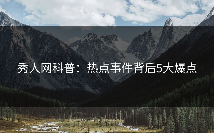 秀人网科普：热点事件背后5大爆点