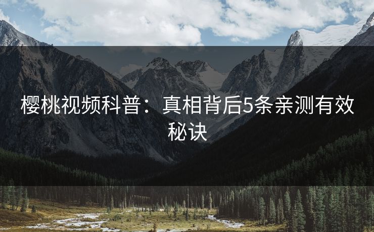 樱桃视频科普：真相背后5条亲测有效秘诀