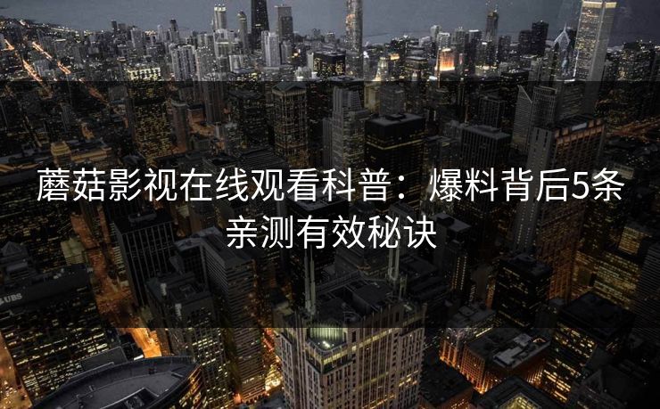 蘑菇影视在线观看科普：爆料背后5条亲测有效秘诀