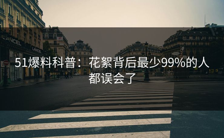 51爆料科普：花絮背后最少99%的人都误会了