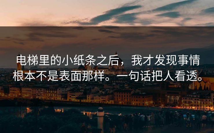 电梯里的小纸条之后,我才发现事情根本不是表面那样。一句话把人看透。 电梯里的小纸条之后,我才发现事情根本不是表面那样。一句话把人看透。