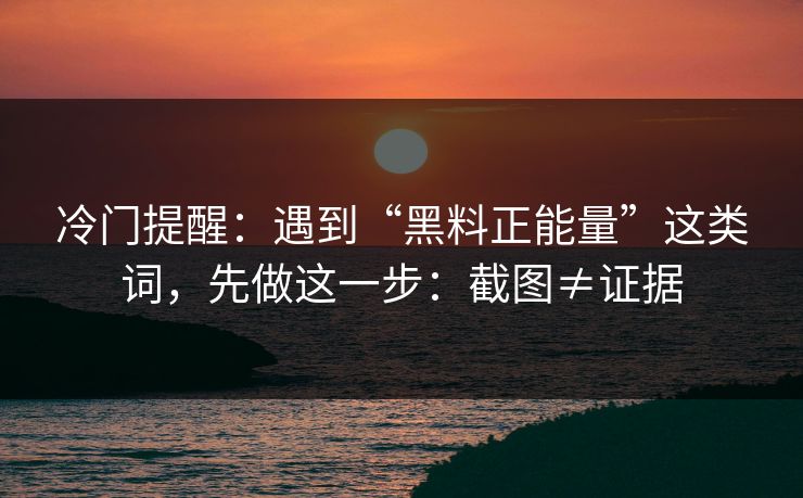 冷门提醒:遇到“黑料正能量”这类词,先做这一步:截图≠证据 冷门提醒:遇到“黑料正能量”这类词,先做这一步:截图≠证据