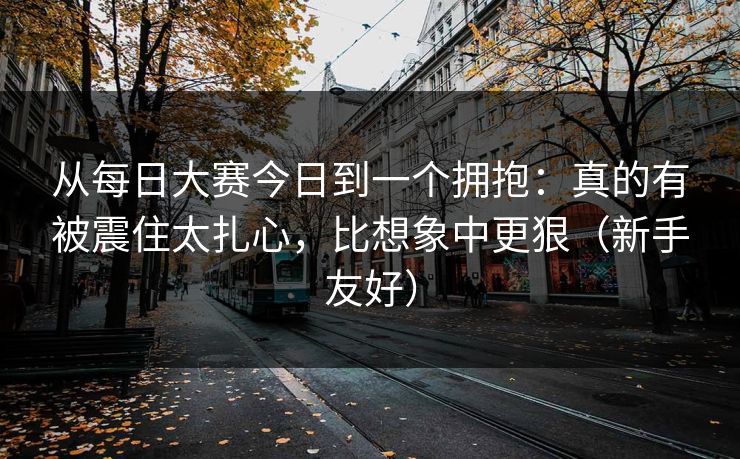 从每日大赛今日到一个拥抱：真的有被震住太扎心，比想象中更狠（新手友好）