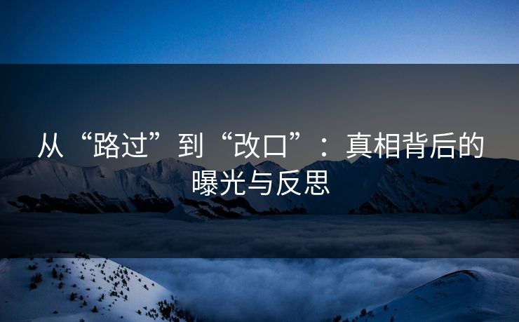 从“路过”到“改口”：真相背后的曝光与反思